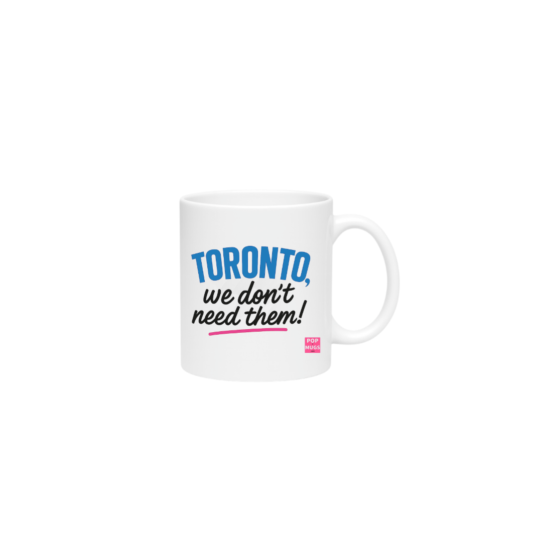 Toronto, we don’t need them!